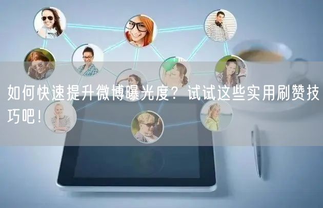 如何快速提升微博曝光度？试试这些实用刷赞技巧吧！