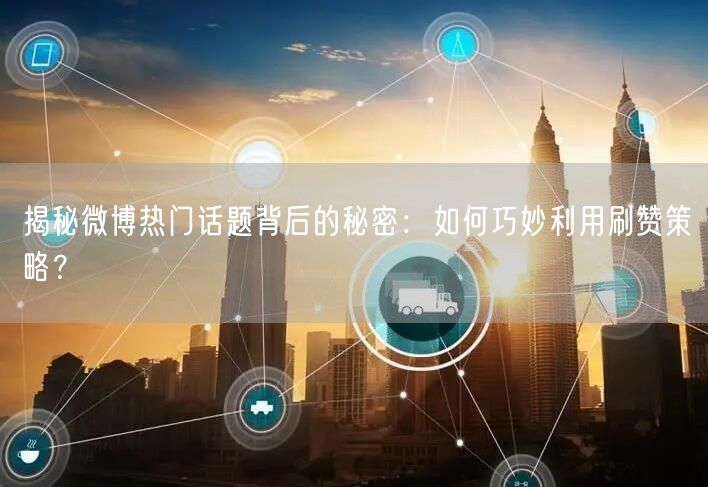 揭秘微博热门话题背后的秘密：如何巧妙利用刷赞策略？