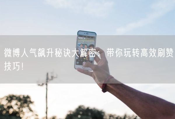 微博人气飙升秘诀大解密：带你玩转高效刷赞技巧！
