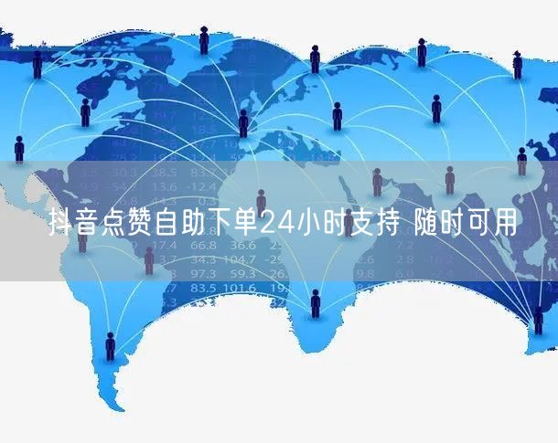 抖音点赞自助下单24小时支持 随时可用