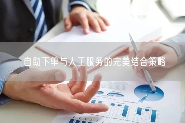 自助下单与人工服务的完美结合策略