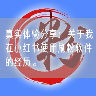 真实体验分享：关于我在小红书使用刷粉软件的经历。