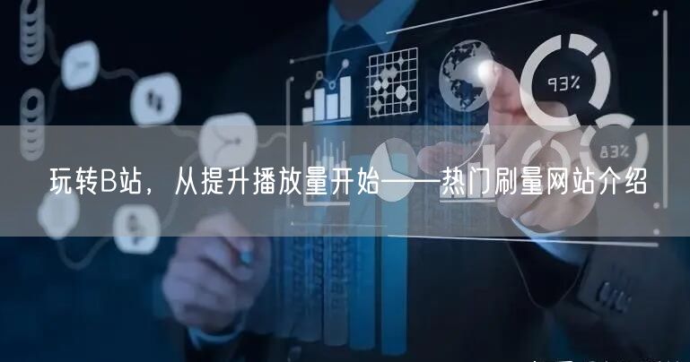 玩转B站，从提升播放量开始——热门刷量网站介绍