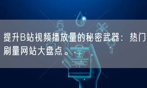 提升B站视频播放量的秘密武器：热门刷量网站大盘点。