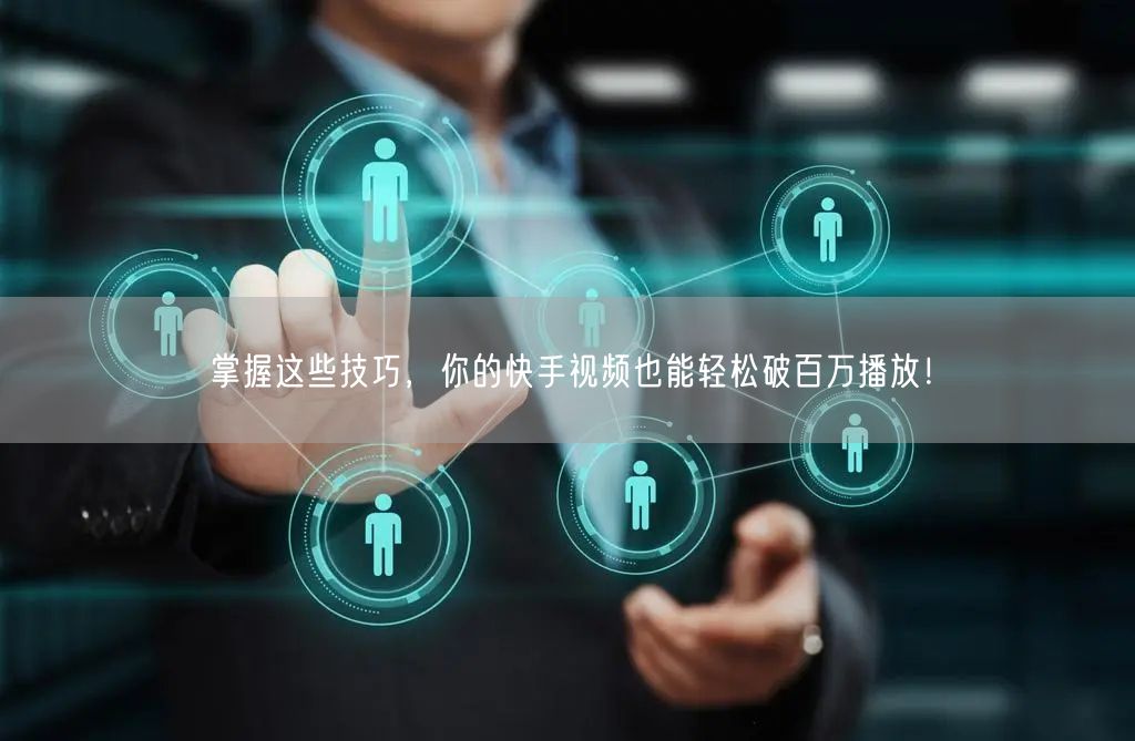 掌握这些技巧，你的快手视频也能轻松破百万播放！