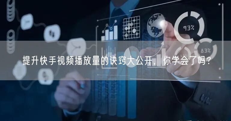 提升快手视频播放量的诀窍大公开，你学会了吗？